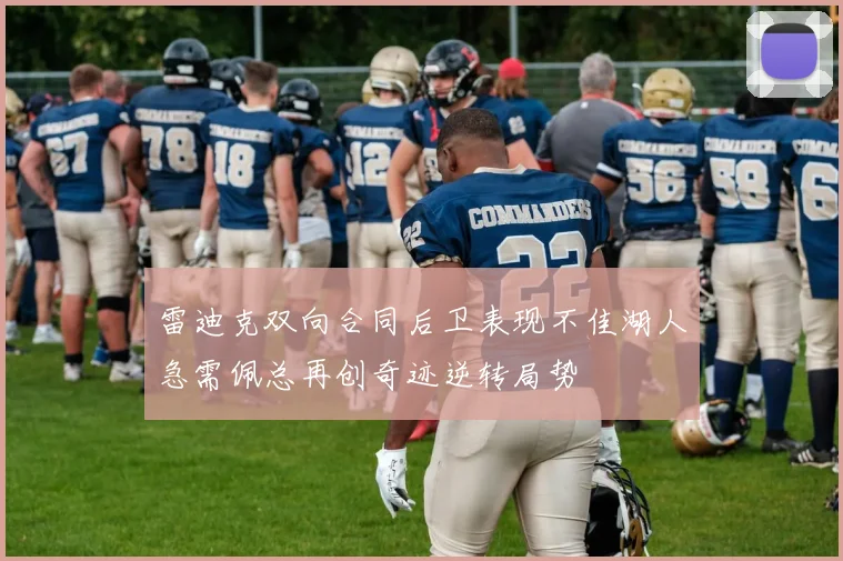 雷迪克双向合同后卫表现不佳湖人急需佩总再创奇迹逆转局势