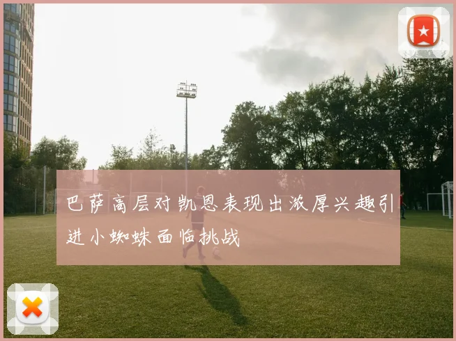 巴萨高层对凯恩表现出浓厚兴趣引进小蜘蛛面临挑战