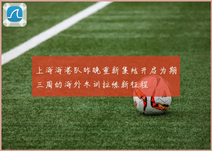上海海港队昨晚重新集结开启为期三周的海外冬训拉练新征程