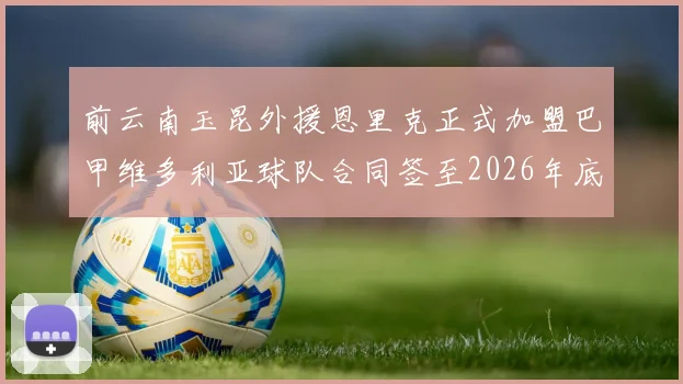 前云南玉昆外援恩里克正式加盟巴甲维多利亚球队合同签至2026年底