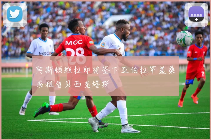 阿斯顿维拉即将签下亚伯拉罕盖桑或租借贝西克塔斯