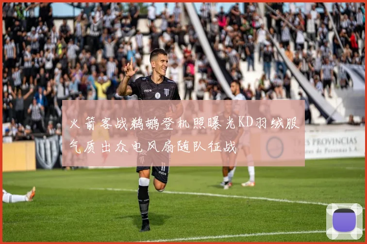 火箭客战鹈鹕登机照曝光KD羽绒服气质出众电风扇随队征战