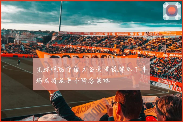克林根防守能力备受重视球队下半场或将放弃小阵容策略