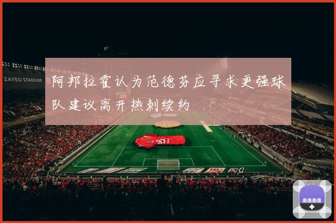 阿邦拉霍认为范德芬应寻求更强球队建议离开热刺续约