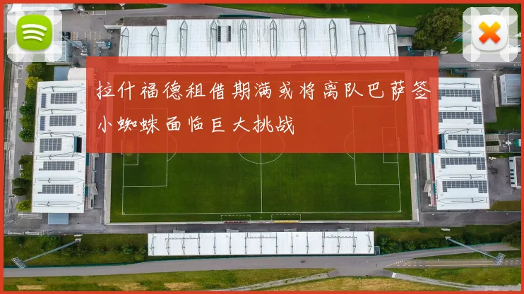 拉什福德租借期满或将离队巴萨签小蜘蛛面临巨大挑战