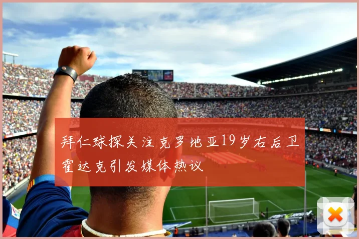 拜仁球探关注克罗地亚19岁右后卫霍达克引发媒体热议
