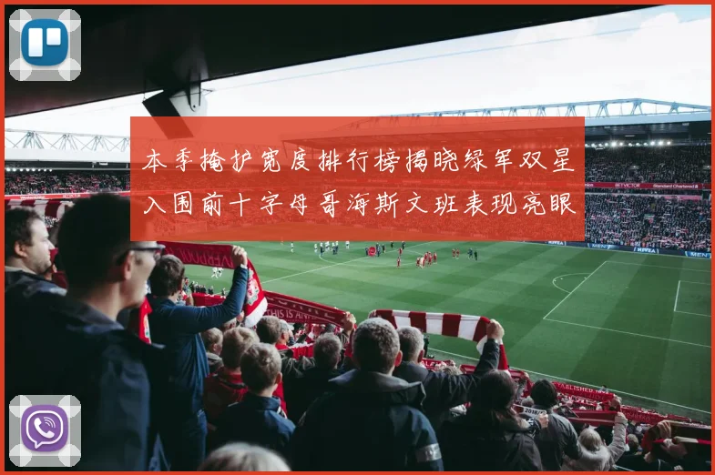 本季掩护宽度排行榜揭晓绿军双星入围前十字母哥海斯文班表现亮眼
