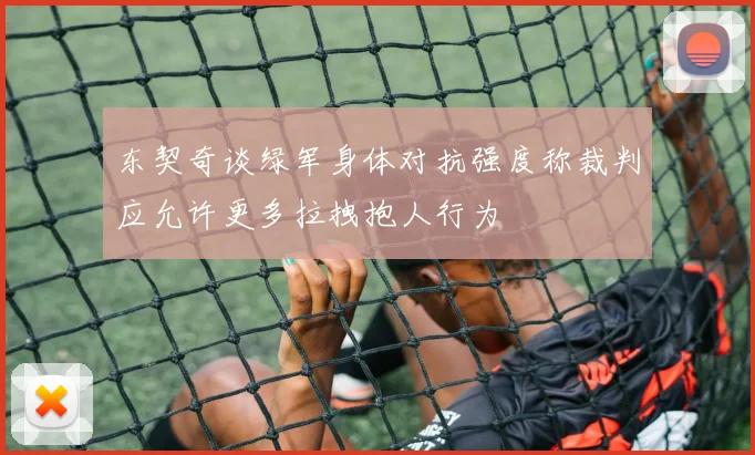 东契奇谈绿军身体对抗强度称裁判应允许更多拉拽抱人行为